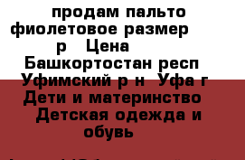 продам пальто фиолетовое размер 98-104р › Цена ­ 500 - Башкортостан респ., Уфимский р-н, Уфа г. Дети и материнство » Детская одежда и обувь   